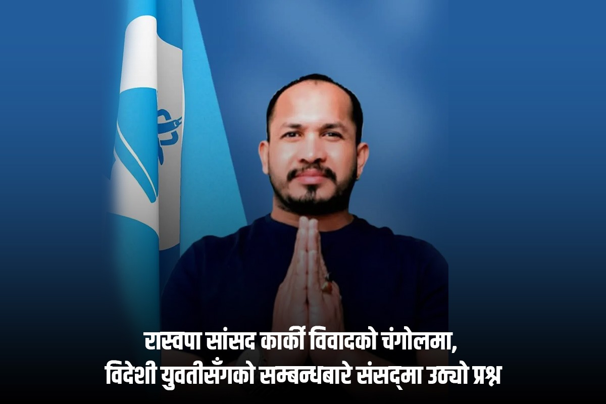 रास्वपा सांसद कार्की विवादको चंगोलमा, विदेशी युवतीसँगको सम्बन्धबारे संसद्‍मा उठ्यो प्रश्न